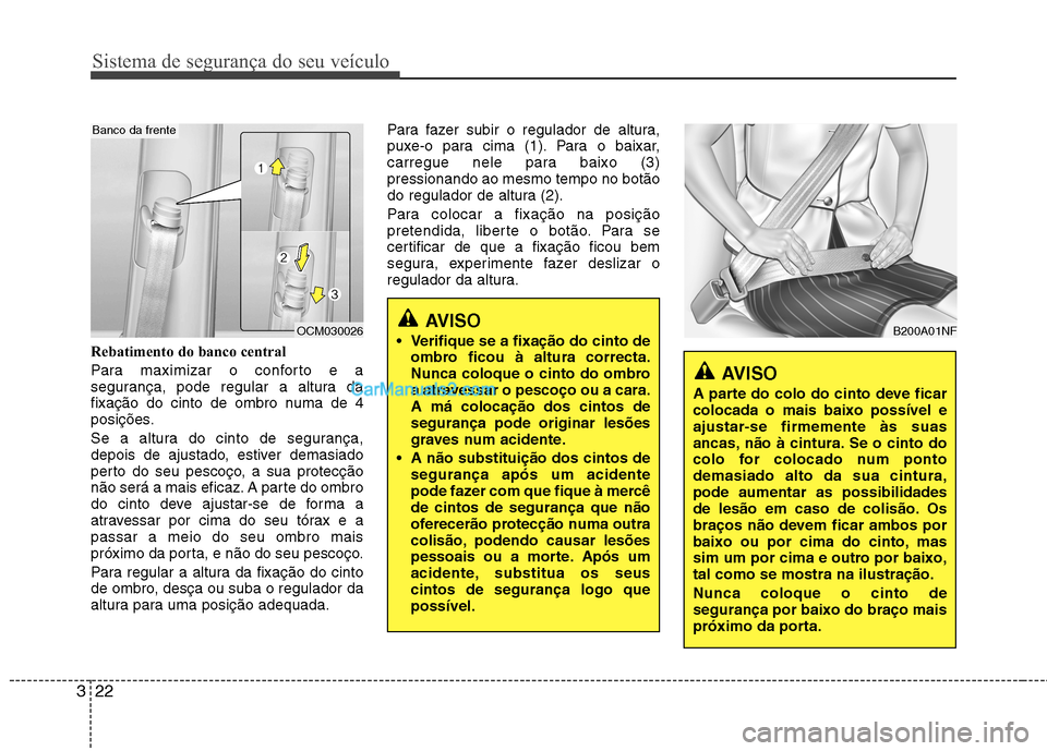 Hyundai Santa Fe 2011  Manual do proprietário (in Portuguese) Sistema de segurança do seu veículo
22
3
Rebatimento do banco central 
Para maximizar o conforto e a 
segurança, pode regular a altura da
fixação do cinto de ombro numa de 4
posições. 
Se a alt