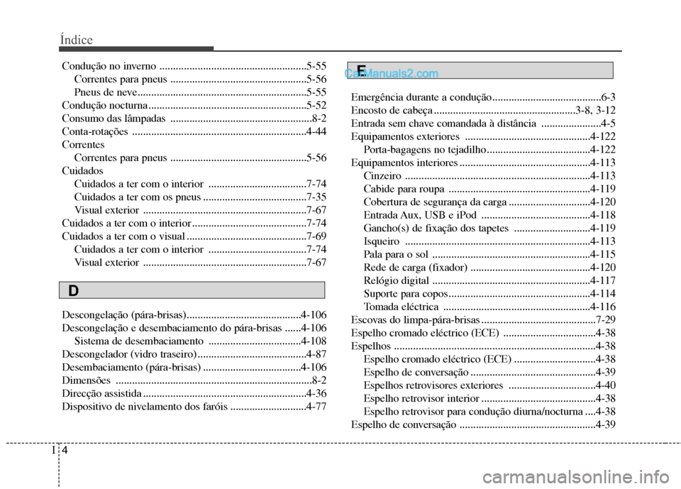 Hyundai Santa Fe 2011  Manual do proprietário (in Portuguese) Índice
4
I
Condução no inverno ......................................................5-55
Correntes para pneus ..................................................5-56 
Pneus de neve.................