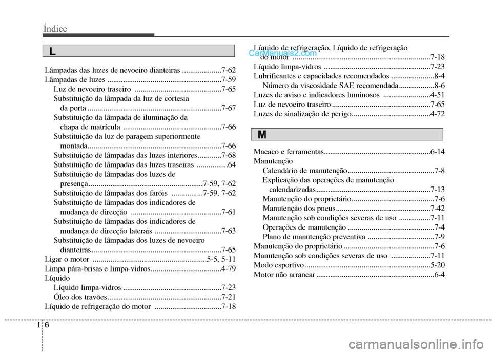 Hyundai Santa Fe 2011  Manual do proprietário (in Portuguese) Índice
6
I
Lâmpadas das luzes de nevoeiro dianteiras ....................7-62 
Lâmpadas de luzes ..........................................................7-59
Luz de nevoeiro traseiro ............