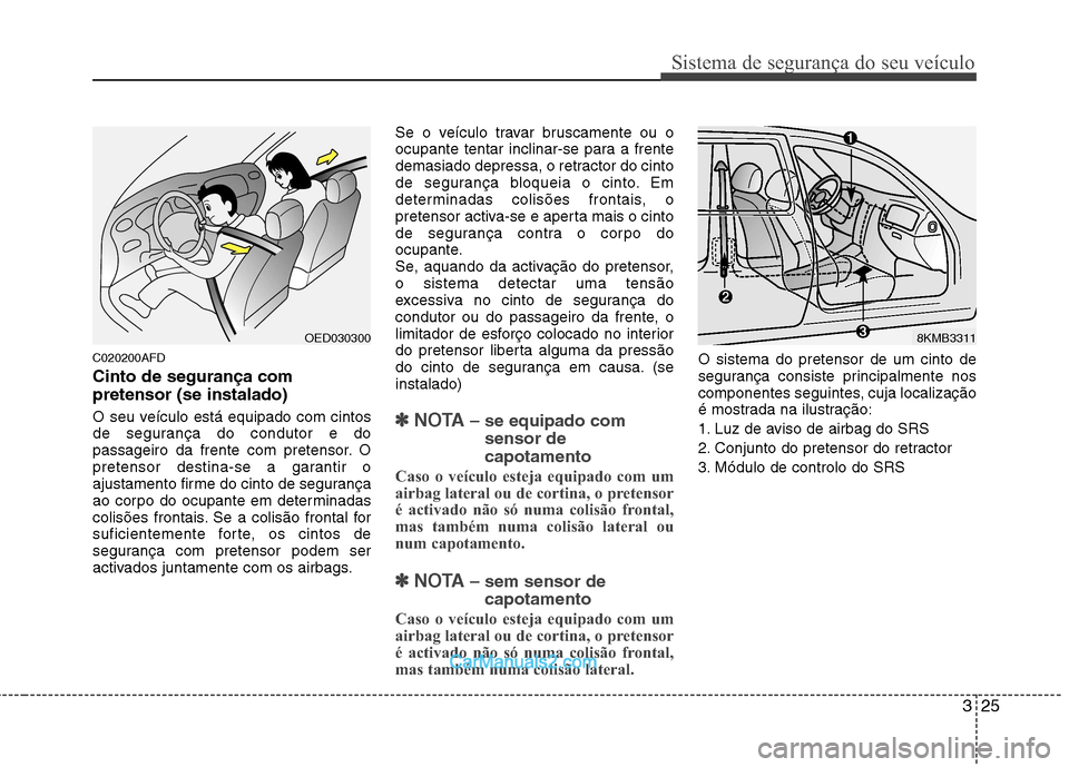 Hyundai Santa Fe 2011  Manual do proprietário (in Portuguese) 325
Sistema de segurança do seu veículo
C020200AFD Cinto de segurança com pretensor (se instalado) 
O seu veículo está equipado com cintos 
de segurança do condutor e do
passageiro da frente com