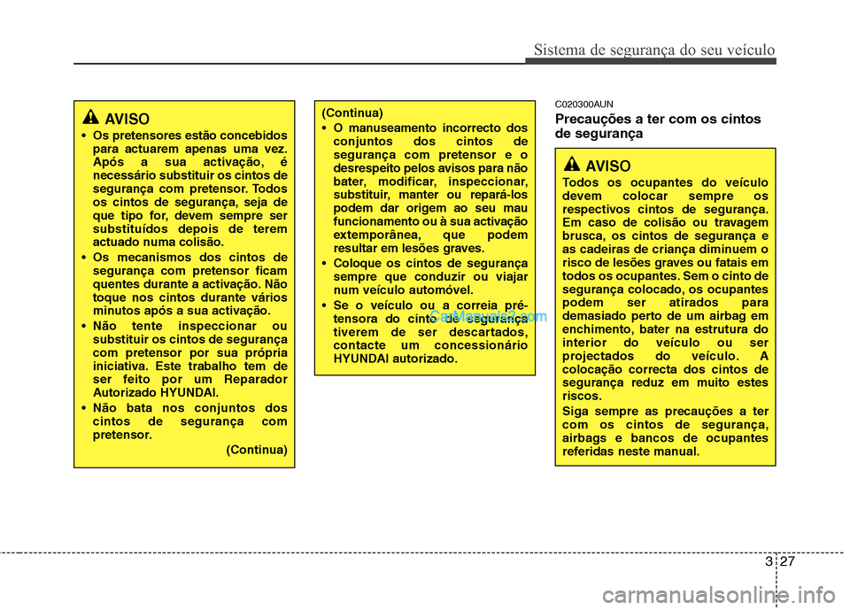 Hyundai Santa Fe 2011  Manual do proprietário (in Portuguese) 327
Sistema de segurança do seu veículo
C020300AUN Precauções a ter com os cintos de segurança
AVISO
 Os pretensores estão concebidos para actuarem apenas uma vez. 
Após a sua activação, éne