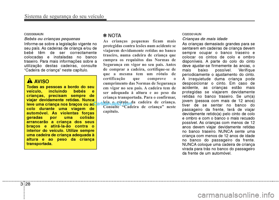 Hyundai Santa Fe 2011  Manual do proprietário (in Portuguese) Sistema de segurança do seu veículo
28
3
C020306AUN
Bebés ou crianças pequenas
Informe-se sobre a legislação vigente no 
seu país. As cadeiras de criança e/ou debebé têm de ser correctamente