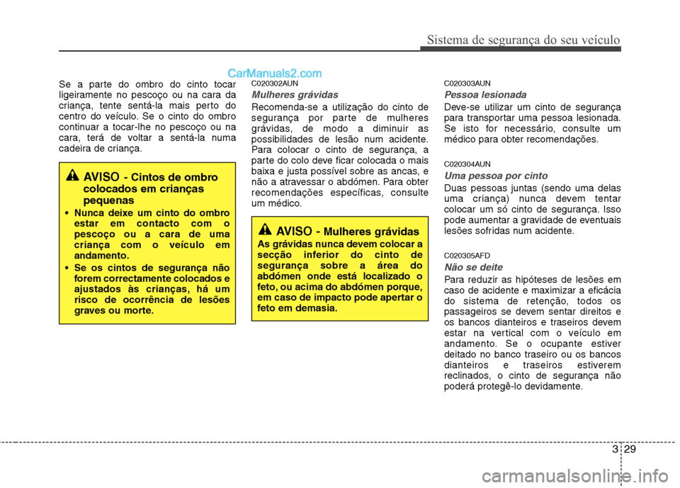 Hyundai Santa Fe 2011  Manual do proprietário (in Portuguese) 329
Sistema de segurança do seu veículo
Se a parte do ombro do cinto tocar 
ligeiramente no pescoço ou na cara da
criança, tente sentá-la mais perto do
centro do veículo. Se o cinto do ombro
con