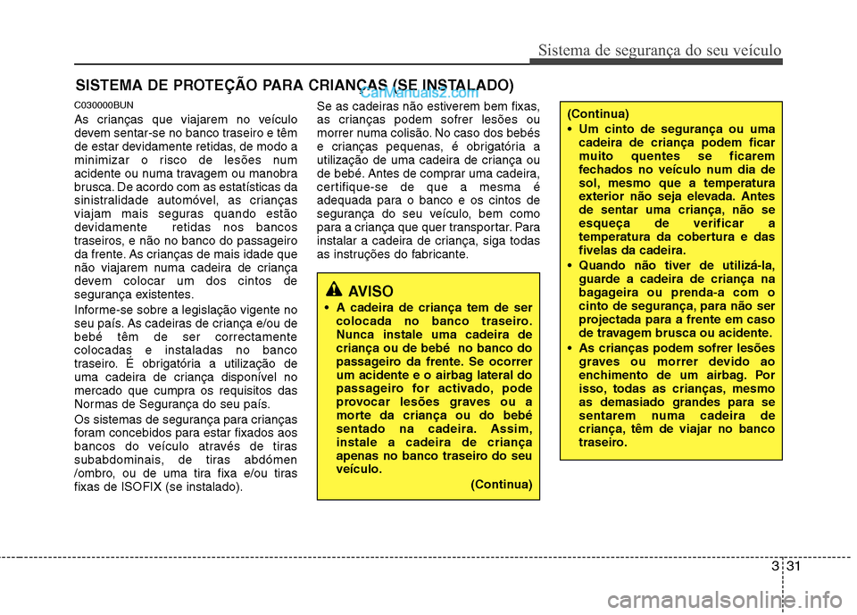 Hyundai Santa Fe 2011  Manual do proprietário (in Portuguese) 331
Sistema de segurança do seu veículo
SISTEMA DE PROTEÇÃO PARA CRIANÇAS (SE INSTALADO)
C030000BUN 
As crianças que viajarem no veículo 
devem sentar-se no banco traseiro e têm
de estar devid