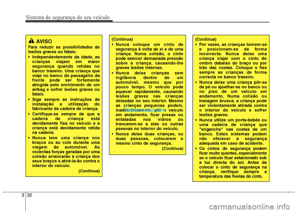 Hyundai Santa Fe 2011  Manual do proprietário (in Portuguese) Sistema de segurança do seu veículo
32
3
(Continua) 
 Nunca coloque um cinto de
segurança à volta de si e de uma 
criança. Numa colisão, o cinto
pode exercer demasiada pressão
sobre a criança,