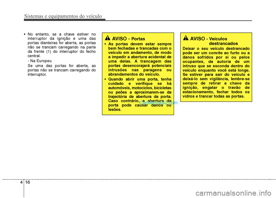 Hyundai Santa Fe 2011  Manual do proprietário (in Portuguese) Sistemas e equipamentos do veículo
16
4
 No entanto, se a chave estiver no
interruptor da ignição e uma das 
portas dianteiras for aberta, as portas
não se trancam carregando na parte
da frente (1
