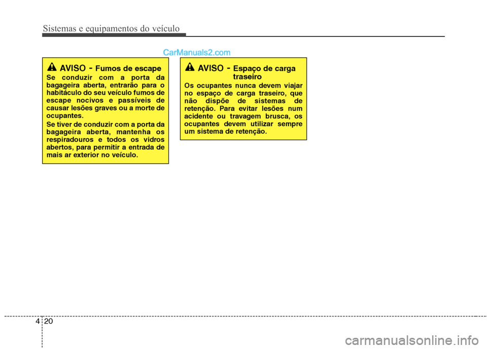 Hyundai Santa Fe 2011  Manual do proprietário (in Portuguese) Sistemas e equipamentos do veículo
20
4
AVISO - Fumos de escape
Se conduzir com a porta da 
bagageira aberta, entrarão para ohabitáculo do seu veículo fumos de
escape nocivos e passíveis de
causa