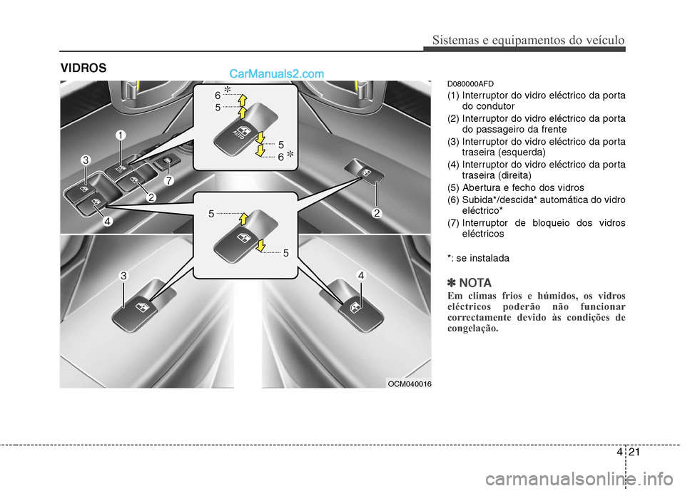 Hyundai Santa Fe 2011  Manual do proprietário (in Portuguese) 421
Sistemas e equipamentos do veículo
D080000AFD 
(1) Interruptor do vidro eléctrico da portado condutor
(2) Interruptor do vidro eléctrico da porta do passageiro da frente
(3) Interruptor do vidr