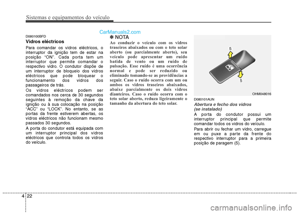 Hyundai Santa Fe 2011  Manual do proprietário (in Portuguese) Sistemas e equipamentos do veículo
22
4
D080100BFD 
Vidros eléctricos 
Para comandar os vidros eléctricos, o 
interruptor da ignição tem de estar na
posição “ON”. Cada porta tem um
interrup