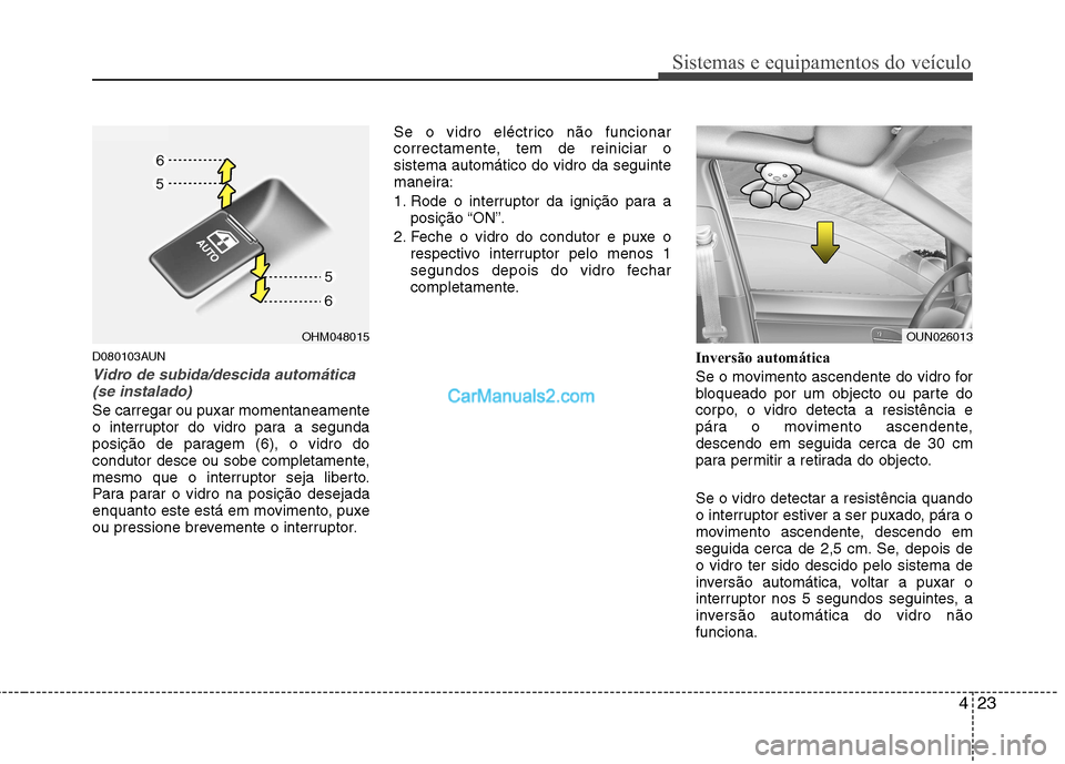 Hyundai Santa Fe 2011  Manual do proprietário (in Portuguese) 423
Sistemas e equipamentos do veículo
D080103AUN
Vidro de subida/descida automática(se instalado)
Se carregar ou puxar momentaneamente 
o interruptor do vidro para a segunda
posição de paragem (6
