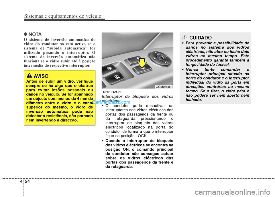 Hyundai Santa Fe 2011  Manual do proprietário (in Portuguese) Sistemas e equipamentos do veículo
24
4
✽✽
NOTA
O sistema de inversão automática do 
vidro do condutor só está activo se o
sistema de “subida automática” for
utilizado puxando o interrup