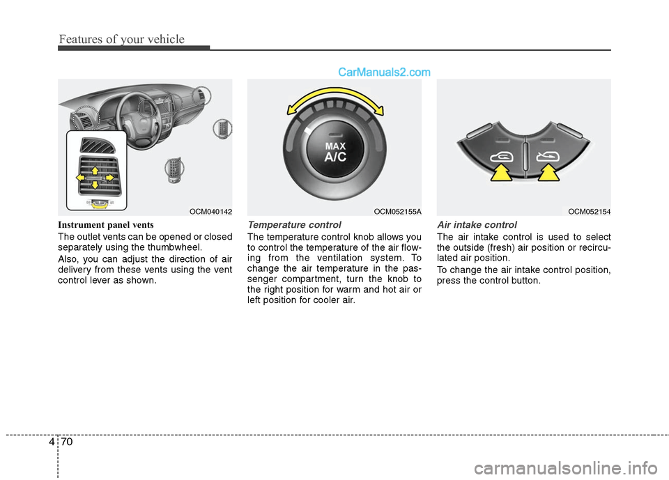 Hyundai Santa Fe 2010  Owners Manual 
Features of your vehicle
70
4
Instrument panel vents
The outlet vents can be opened or closed
separately using the thumbwheel.
Also, you can adjust the direction of air
delivery from these vents usin