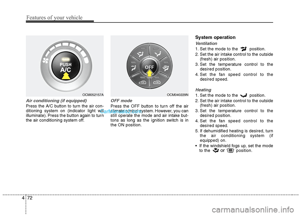 Hyundai Santa Fe 2010 Owners Manual
Features of your vehicle
72
4
Air conditioning (if equipped)
Press the A/C button to turn the air con-
ditioning system on (indicator light will
illuminate). Press the button again to turn
the air Hyundai Santa Fe 2010 Owners Manual
Features of your vehicle
72
4
Air conditioning (if equipped)
Press the A/C button to turn the air con-
ditioning system on (indicator light will
illuminate). Press the button again to turn
the air