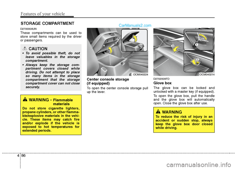 Hyundai Santa Fe 2010 Owners Manual
Features of your vehicle
86
4
D270000AUN
These compartments can be used to
store small items required by the driver
or passengers.
Center console storage
(if equipped)
To open the center console sto Hyundai Santa Fe 2010 Owners Manual
Features of your vehicle
86
4
D270000AUN
These compartments can be used to
store small items required by the driver
or passengers.
Center console storage
(if equipped)
To open the center console sto