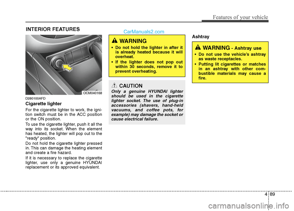 Hyundai Santa Fe 2010 Owners Manual
489
Features of your vehicle
INTERIOR FEATURES
D280100AFD
Cigarette lighter
For the cigarette lighter to work, the igni-
tion switch must be in the ACC position
or the ON position.
To use the cigare Hyundai Santa Fe 2010 Owners Manual
489
Features of your vehicle
INTERIOR FEATURES
D280100AFD
Cigarette lighter
For the cigarette lighter to work, the igni-
tion switch must be in the ACC position
or the ON position.
To use the cigare