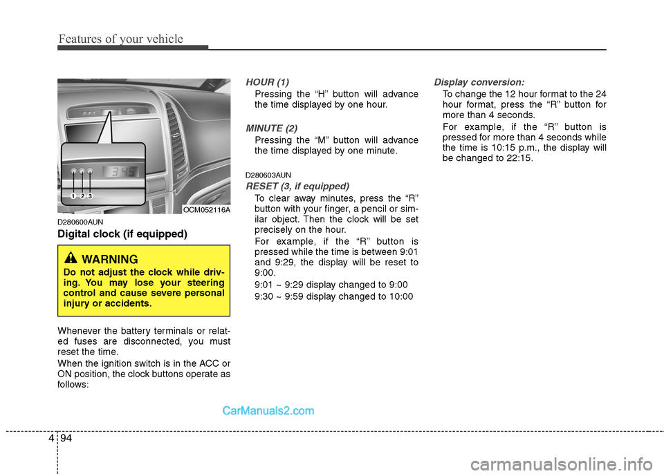 Hyundai Santa Fe 2010  Owners Manual 
Features of your vehicle
94
4
D280600AUN
Digital clock (if equipped)
Whenever the battery terminals or relat-
ed fuses are disconnected, you must
reset the time.
When the ignition switch is in the AC