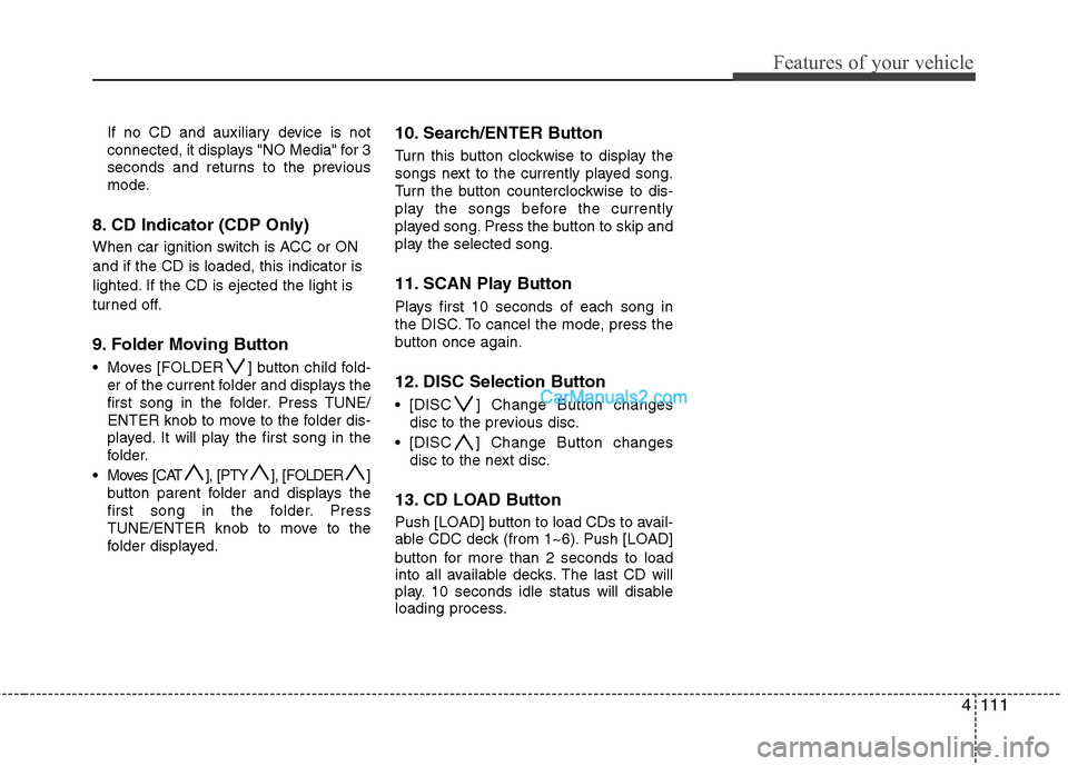 Hyundai Santa Fe 2010 Owners Manual
4111
Features of your vehicle
If no CD and auxiliary device is not
connected, it displays "NO Media" for 3
seconds and returns to the previous
mode.
8. CD Indicator (CDP Only)
When car ignition switc Hyundai Santa Fe 2010 Owners Manual
4111
Features of your vehicle
If no CD and auxiliary device is not
connected, it displays "NO Media" for 3
seconds and returns to the previous
mode.
8. CD Indicator (CDP Only)
When car ignition switc