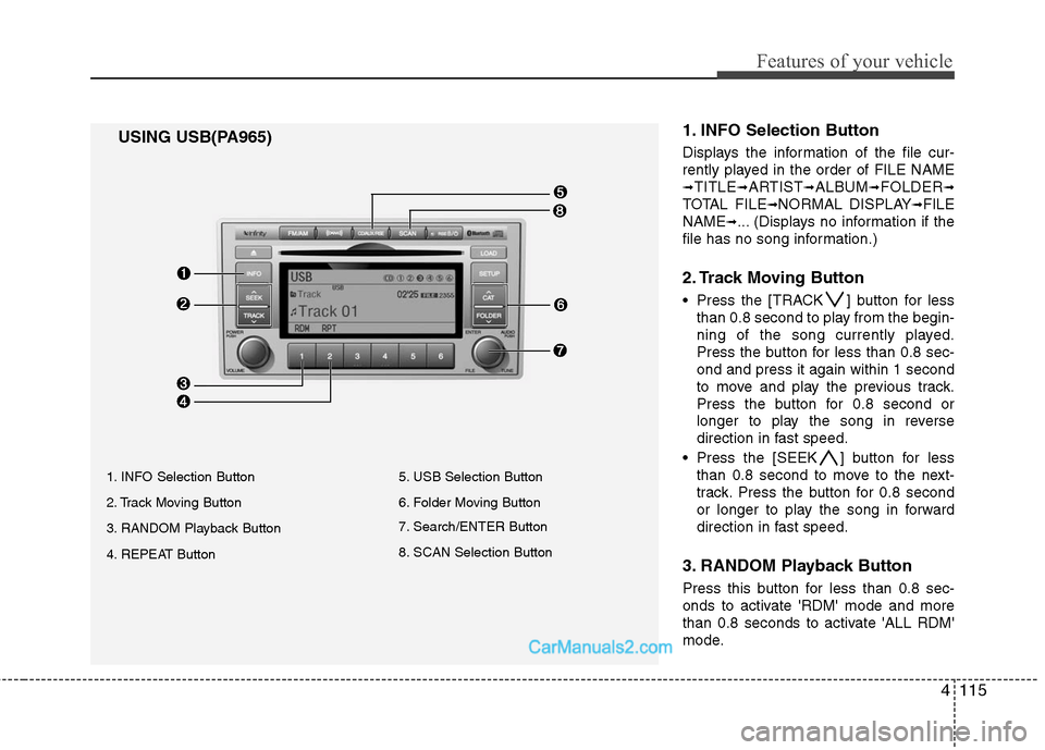 Hyundai Santa Fe 2010 Owners Manual
4115
Features of your vehicle
1. INFO Selection Button
Displays the information of the file cur-
rently played in the order of FILE NAME
➟TITLE➟ARTIST➟ALBUM➟FOLDER➟
TOTAL FILE➟NORMAL DISP Hyundai Santa Fe 2010 Owners Manual
4115
Features of your vehicle
1. INFO Selection Button
Displays the information of the file cur-
rently played in the order of FILE NAME
➟TITLE➟ARTIST➟ALBUM➟FOLDER➟
TOTAL FILE➟NORMAL DISP