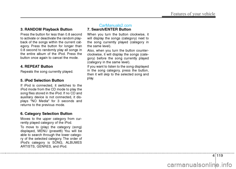 Hyundai Santa Fe 2010 Owners Manual
4119
Features of your vehicle
3. RANDOM Playback Button
Press the button for less than 0.8 second
to activate or deactivate the random play-
back of the songs within the current cat-
egory. Press the Hyundai Santa Fe 2010 Owners Manual
4119
Features of your vehicle
3. RANDOM Playback Button
Press the button for less than 0.8 second
to activate or deactivate the random play-
back of the songs within the current cat-
egory. Press the
