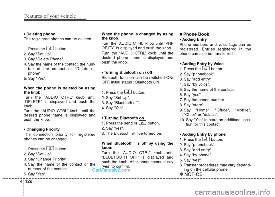 Hyundai Santa Fe 2010 Owners Manual
Features of your vehicle
128
4
Deleting phone
The registered phones can be deleted.
1. Press the button.
2. Say "Set Up".
3. Say "Delete Phone".
4. Say the name of the contact, the num- ber of the Hyundai Santa Fe 2010 Owners Manual
Features of your vehicle
128
4
Deleting phone
The registered phones can be deleted.
1. Press the button.
2. Say "Set Up".
3. Say "Delete Phone".
4. Say the name of the contact, the num- ber of the