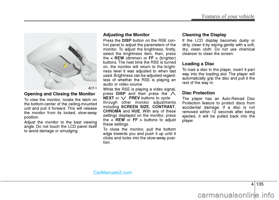Hyundai Santa Fe 2010  Owners Manual 
4135
Features of your vehicle
Opening and Closing the Monitor
To view the monitor, locate the latch on
the bottom-center of the ceiling-mounted
unit and pull it forward. This will release
the monitor