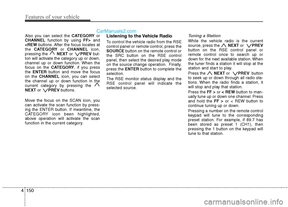 Hyundai Santa Fe 2010  Owners Manual 
Features of your vehicle
150
4
Also you can select the  CATEGORYor
CHANNEL function by using  FF>and
<REW buttons. After the focus locates at
the  CATEGORY or CHANNEL icon,
pressing the  NEXTor PREV 