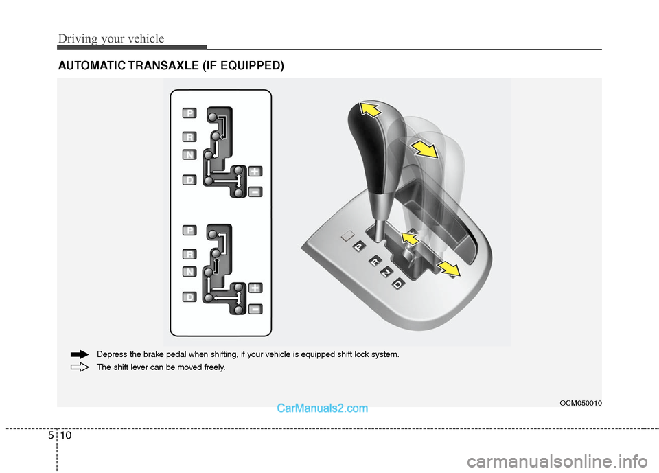 Hyundai Santa Fe 2010  Owners Manual 
Driving your vehicle
10
5
AUTOMATIC TRANSAXLE (IF EQUIPPED)

OCM050010
The shift lever can be moved freely. Depress the brake pedal when shifting, if your vehicle is equipped shift lock system.  
