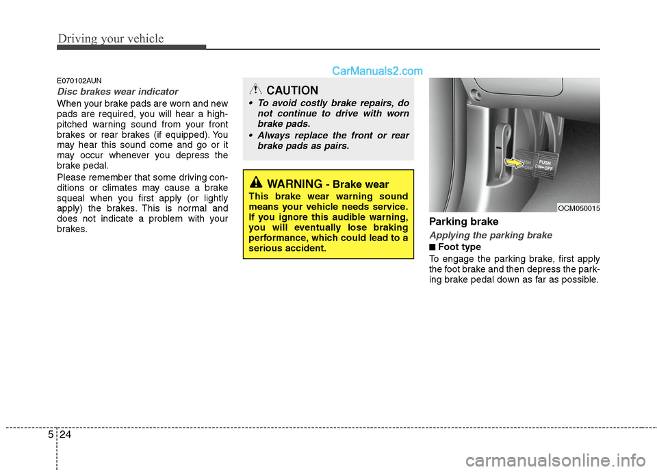 Hyundai Santa Fe 2010 Owners Manual
Driving your vehicle
24
5
E070102AUN
Disc brakes wear indicator
When your brake pads are worn and new
pads are required, you will hear a high-
pitched warning sound from your front
brakes or rear br Hyundai Santa Fe 2010 Owners Manual
Driving your vehicle
24
5
E070102AUN
Disc brakes wear indicator
When your brake pads are worn and new
pads are required, you will hear a high-
pitched warning sound from your front
brakes or rear br