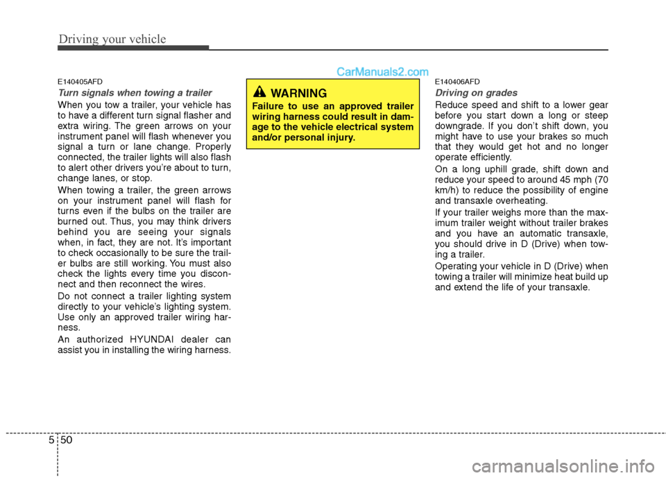 Hyundai Santa Fe 2010 Owners Manual
Driving your vehicle
50
5
E140405AFD
Turn signals when towing a trailer
When you tow a trailer, your vehicle has
to have a different turn signal flasher and
extra wiring. The green arrows on your
in Hyundai Santa Fe 2010 Owners Manual
Driving your vehicle
50
5
E140405AFD
Turn signals when towing a trailer
When you tow a trailer, your vehicle has
to have a different turn signal flasher and
extra wiring. The green arrows on your
in