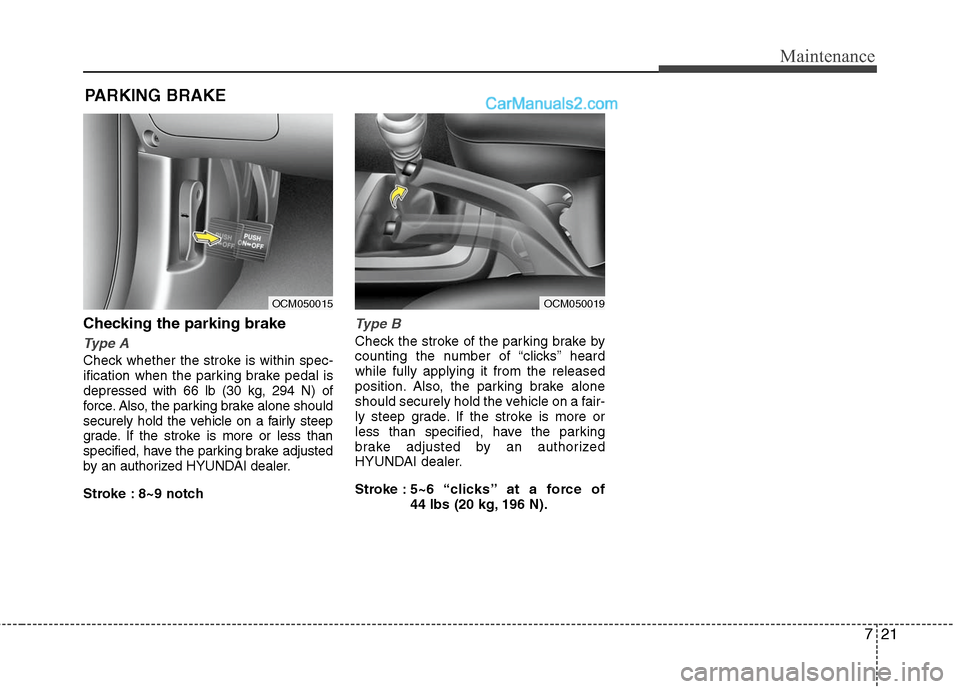 Hyundai Santa Fe 2010  Owners Manual 
721
Maintenance
PARKING BRAKE
Checking the parking brake
Type A
Check whether the stroke is within spec-
ification when the parking brake pedal is
depressed with 66 lb (30 kg, 294 N) of
force. Also, 