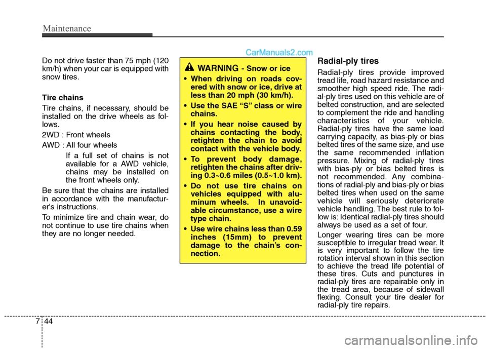 Hyundai Santa Fe 2010  Owners Manual 
Maintenance
44
7
Do not drive faster than 75 mph (120
km/h) when your car is equipped with
snow tires.
Tire chains
Tire chains, if necessary, should be
installed on the drive wheels as fol-
lows.
2WD