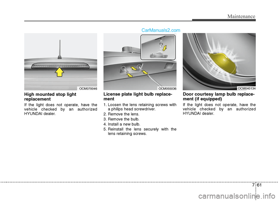 Hyundai Santa Fe 2010  Owners Manual 
761
Maintenance
High mounted stop light
replacement
If the light does not operate, have the
vehicle checked by an authorized
HYUNDAI dealer.
License plate light bulb replace-
ment 
1. Loosen the lens