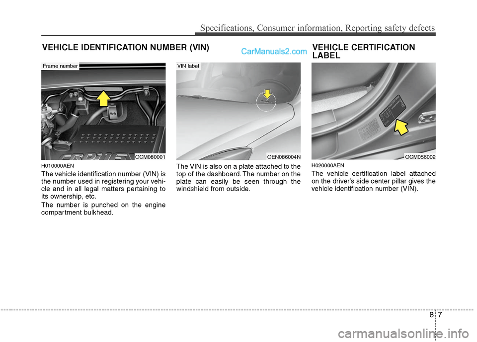 Hyundai Santa Fe 2010  Owners Manual 
87
Specifications, Consumer information, Reporting safety defects
H010000AEN
The vehicle identification number (VIN) is
the number used in registering your vehi-
cle and in all legal matters pertaini