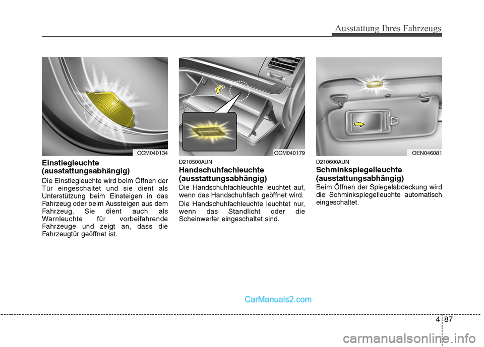 Hyundai Santa Fe 2010  Betriebsanleitung (in German) 487
Ausstattung Ihres Fahrzeugs
Einstiegleuchte  (ausstattungsabhängig) Die Einstiegleuchte wird beim Öffnen der Tür eingeschaltet und sie dient alsUnterstützung beim Einsteigen in das
Fahrzeug od