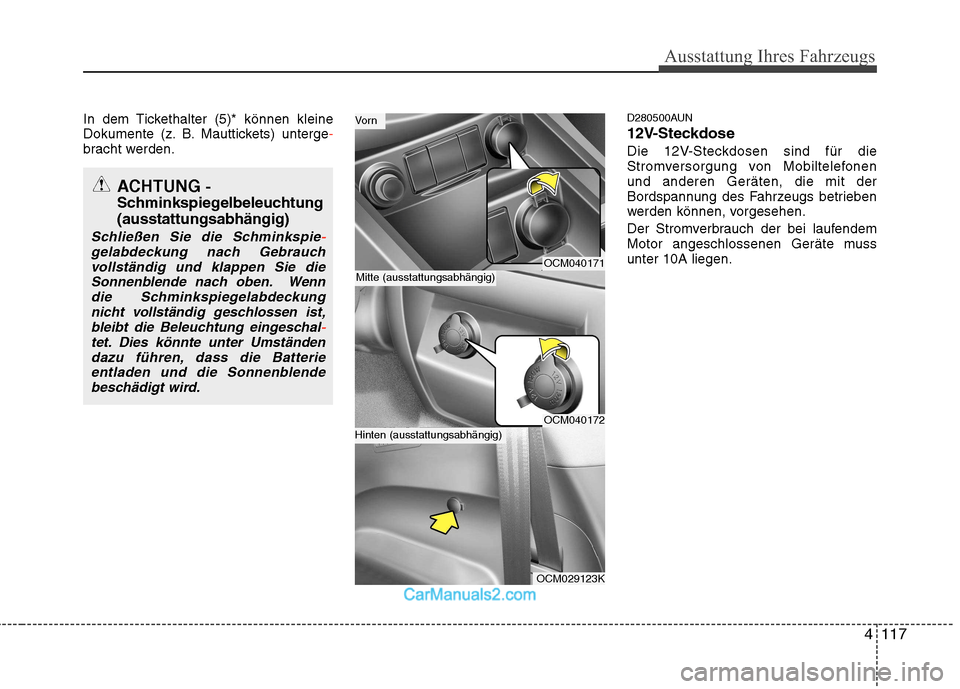 Hyundai Santa Fe 2010  Betriebsanleitung (in German) 4117
Ausstattung Ihres Fahrzeugs
In dem Tickethalter (5)* können kleine 
Dokumente (z. B. Mauttickets) unterge-bracht werden.D280500AUN 
12V-Steckdose
Die 12V-Steckdosen sind für die 
Stromversorgun