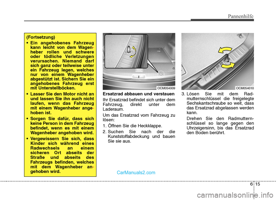 Hyundai Santa Fe 2010 Betriebsanleitung (in German) 615
Pannenhilfe
Ersatzrad abbauen und verstauen
Ihr Ersatzrad befindet sich unter dem
Fahrzeug, direkt unter dem
Laderaum.
Um das Ersatzrad vom Fahrzeug zu lösen:
1. Öffnen Sie die Heckklappe.
2 Hyundai Santa Fe 2010 Betriebsanleitung (in German) 615
Pannenhilfe
Ersatzrad abbauen und verstauen
Ihr Ersatzrad befindet sich unter dem
Fahrzeug, direkt unter dem
Laderaum.
Um das Ersatzrad vom Fahrzeug zu lösen:
1. Öffnen Sie die Heckklappe.
2