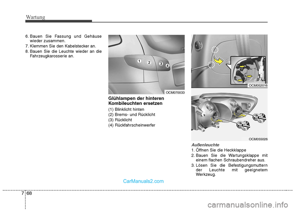 Hyundai Santa Fe 2010  Betriebsanleitung (in German) Wartung
68
7
6. Bauen Sie Fassung und Gehäuse
wieder zusammen.
7. Klemmen Sie den Kabelstecker an. 
8. Bauen Sie die Leuchte wieder an die Fahrzeugkarosserie an.
Glühlampen der hinteren 
Kombileucht