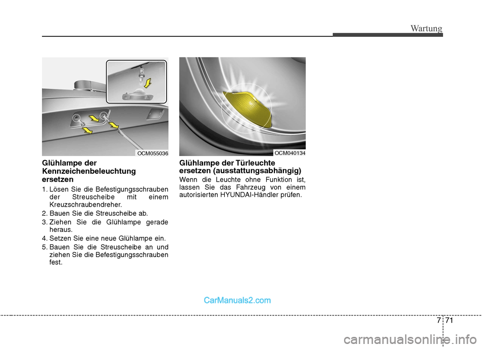 Hyundai Santa Fe 2010  Betriebsanleitung (in German) 771
Wartung
Glühlampe der 
Kennzeichenbeleuchtung
ersetzen  
1. Lösen Sie die Befestigungsschraubender Streuscheibe mit einem 
Kreuzschraubendreher.
2. Bauen Sie die Streuscheibe ab. 
3. Ziehen Sie 