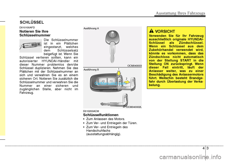 Hyundai Santa Fe 2010 Betriebsanleitung (in German) 43
Ausstattung Ihres Fahrzeugs
D010100AFD Notieren Sie Ihre
SchlüsselnummerDie Schlüsselnummer ist in ein Plättchen
eingestanzt, welchesdem Schlüsselsatz
beigefügt ist. Wenn Sie
Schlüssel verli Hyundai Santa Fe 2010 Betriebsanleitung (in German) 43
Ausstattung Ihres Fahrzeugs
D010100AFD Notieren Sie Ihre
SchlüsselnummerDie Schlüsselnummer ist in ein Plättchen
eingestanzt, welchesdem Schlüsselsatz
beigefügt ist. Wenn Sie
Schlüssel verli