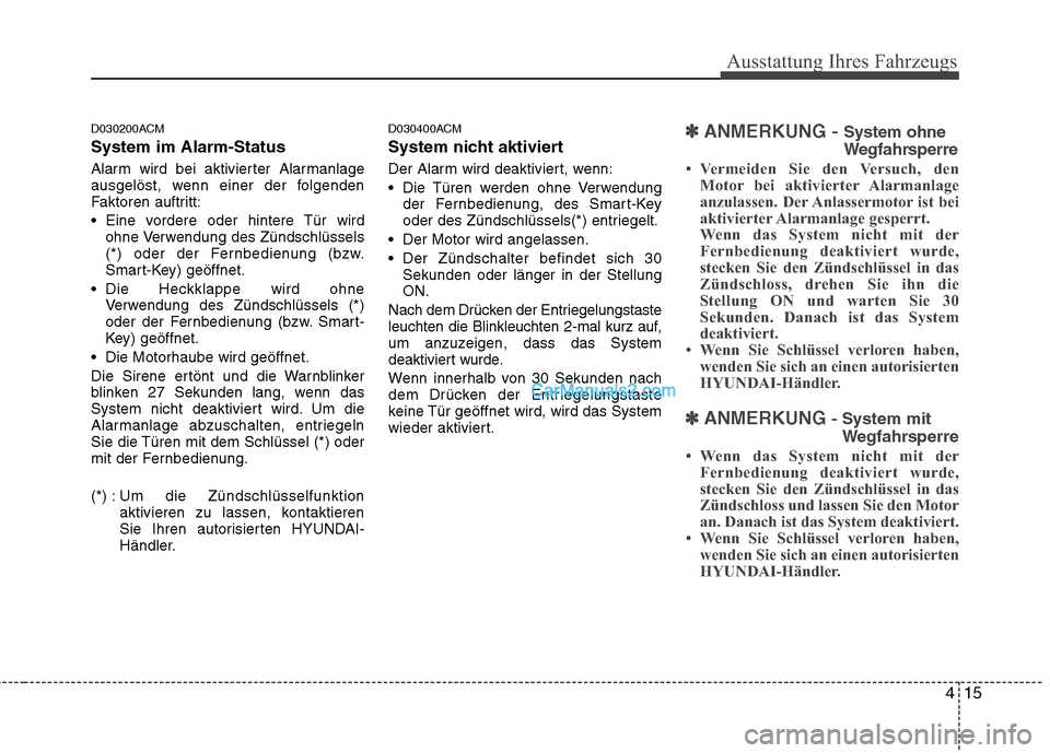 Hyundai Santa Fe 2010 Betriebsanleitung (in German) 415
Ausstattung Ihres Fahrzeugs
D030200ACM System im Alarm-Status
Alarm wird bei aktivierter Alarmanlage
ausgelöst, wenn einer der folgenden
Faktoren auftritt:
Eine vordere oder hintere Tür wird Hyundai Santa Fe 2010 Betriebsanleitung (in German) 415
Ausstattung Ihres Fahrzeugs
D030200ACM System im Alarm-Status
Alarm wird bei aktivierter Alarmanlage
ausgelöst, wenn einer der folgenden
Faktoren auftritt:
Eine vordere oder hintere Tür wird