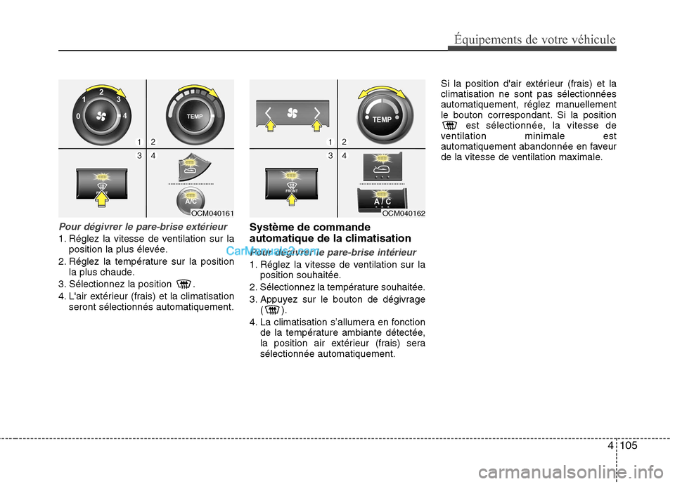 Hyundai Santa Fe 2010 Manuel du propriétaire (in French) 4105
Équipements de votre véhicule
Pour dégivrer le pare-brise extérieur
1. Réglez la vitesse de ventilation sur laposition la plus élevée.
2. Réglez la température sur la position la plus ch Hyundai Santa Fe 2010 Manuel du propriétaire (in French) 4105
Équipements de votre véhicule
Pour dégivrer le pare-brise extérieur
1. Réglez la vitesse de ventilation sur laposition la plus élevée.
2. Réglez la température sur la position la plus ch