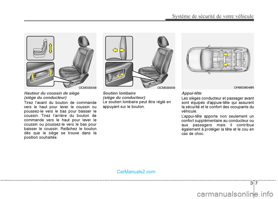 Hyundai Santa Fe 2010  Manuel du propriétaire (in French) 37
Système de sécurité de votre véhicule 
Hauteur du coussin de siège(siège du conducteur)
Tirez l’avant du bouton de commande 
vers le haut pour lever le coussin ou
poussez-le vers le bas pou