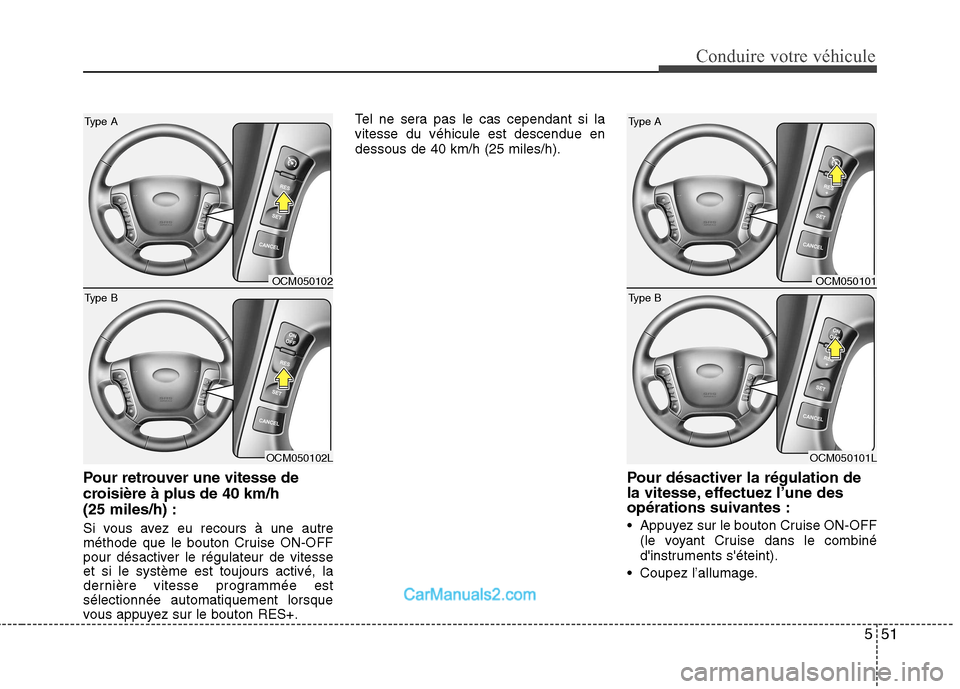 Hyundai Santa Fe 2010  Manuel du propriétaire (in French) 551
Conduire votre véhicule
Pour retrouver une vitesse de 
croisière à plus de 40 km/h(25 miles/h) : 
Si vous avez eu recours à une autre 
méthode que le bouton Cruise ON-OFF
pour désactiver le 