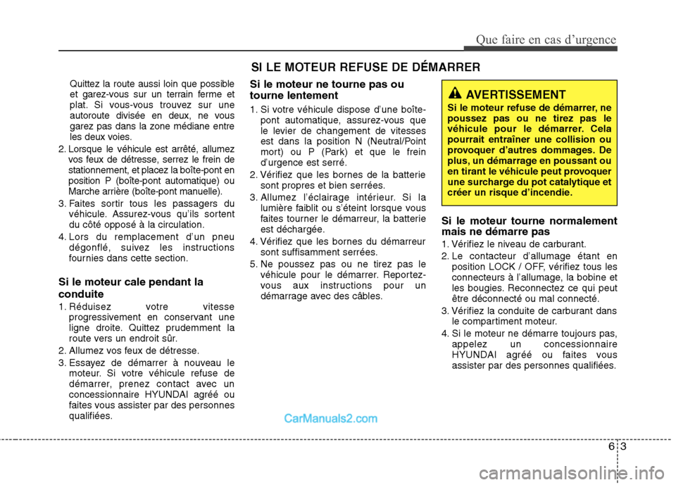 Hyundai Santa Fe 2010 Manuel du propriétaire (in French) 63
Que faire en cas d’urgence
Quittez la route aussi loin que possible
et garez-vous sur un terrain ferme et
plat. Si vous-vous trouvez sur une
autoroute divisée en deux, ne vous
garez pas dans la Hyundai Santa Fe 2010 Manuel du propriétaire (in French) 63
Que faire en cas d’urgence
Quittez la route aussi loin que possible
et garez-vous sur un terrain ferme et
plat. Si vous-vous trouvez sur une
autoroute divisée en deux, ne vous
garez pas dans la
