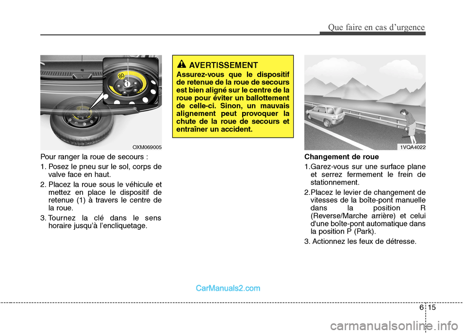Hyundai Santa Fe 2010  Manuel du propriétaire (in French) 615
Que faire en cas d’urgence
Pour ranger la roue de secours : 
1. Posez le pneu sur le sol, corps devalve face en haut.
2. Placez la roue sous le véhicule et mettez en place le dispositif de 
ret
