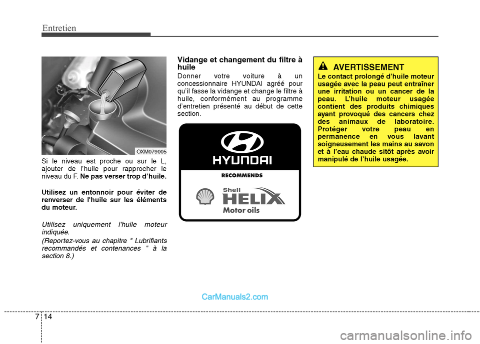 Hyundai Santa Fe 2010  Manuel du propriétaire (in French) Entretien
14
7
Si le niveau est proche ou sur le L, 
ajouter de l’huile pour rapprocher le
niveau du F. Ne pas verser trop d’huile.
Utilisez un entonnoir pour éviter de
renverser de lhuile sur l