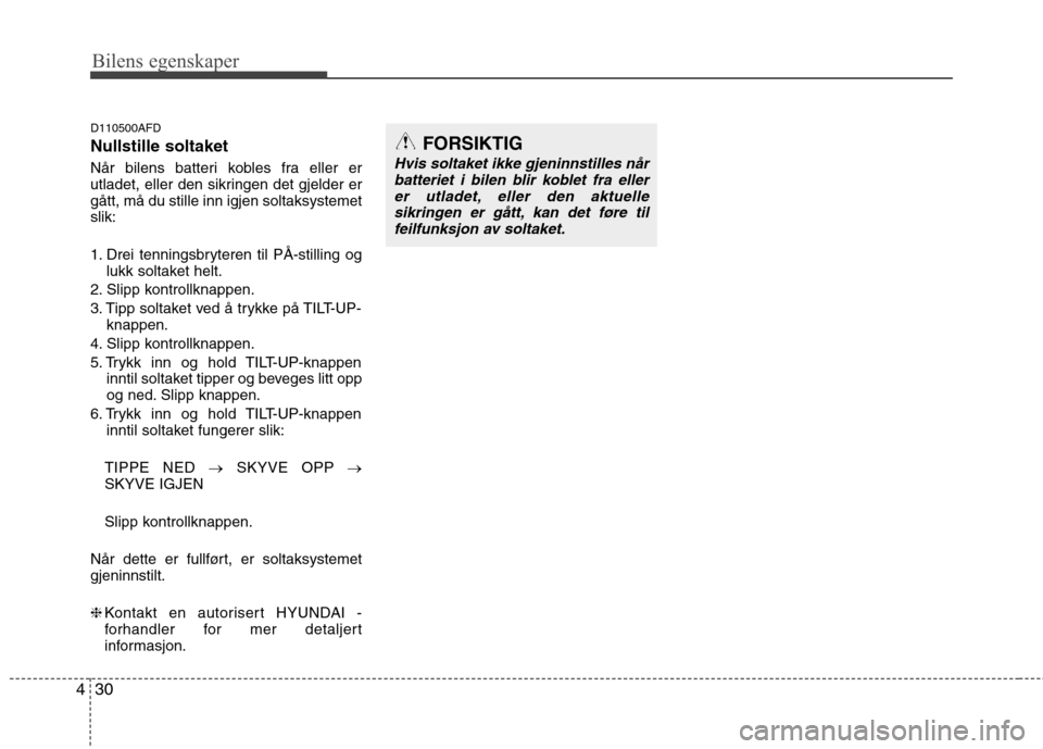 Hyundai Santa Fe 2010  Brukerhåndbok (in Norwegian) Bilens egenskaper
30
4
D110500AFD Nullstille soltaket 
Når bilens batteri kobles fra eller er 
utladet, eller den sikringen det gjelder ergått, må du stille inn igjen soltaksystemetslik: 
1. Drei t