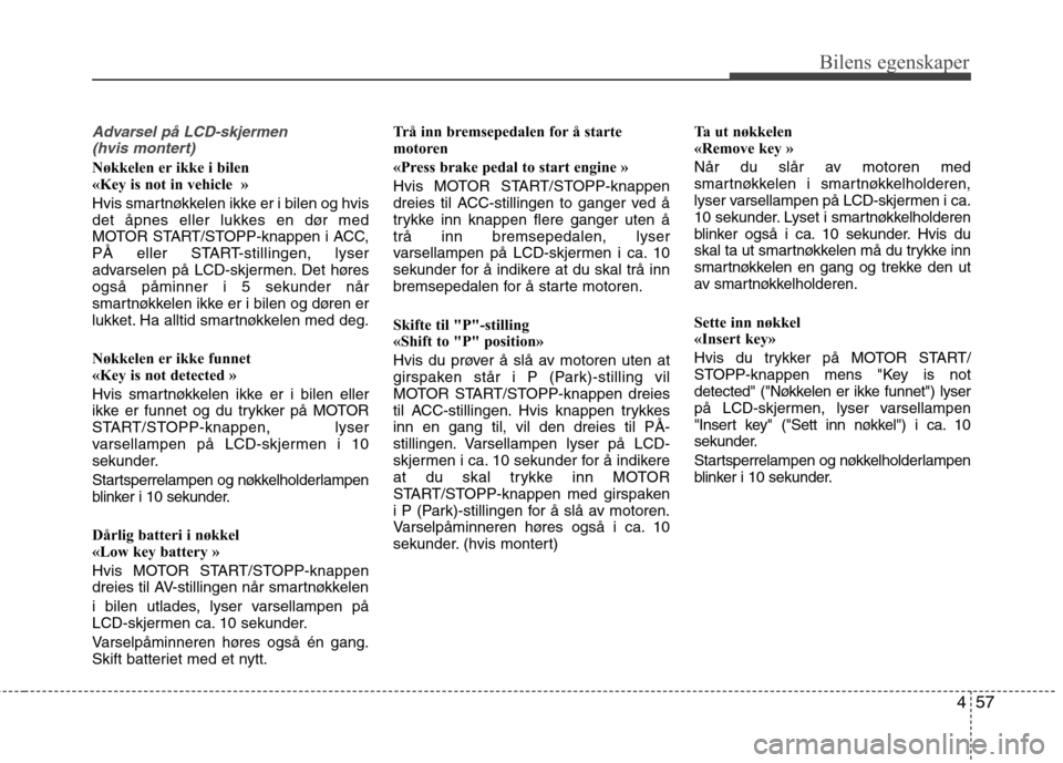 Hyundai Santa Fe 2010 Brukerhåndbok (in Norwegian) 457
Bilens egenskaper
Advarsel på LCD-skjermen (hvis montert)
Nøkkelen er ikke i bilen
«Key is not in vehicle »
Hvis smartnøkkelen ikke er i bilen og hvis
det åpnes eller lukkes en dør med
Hyundai Santa Fe 2010 Brukerhåndbok (in Norwegian) 457
Bilens egenskaper
Advarsel på LCD-skjermen (hvis montert)
Nøkkelen er ikke i bilen
«Key is not in vehicle »
Hvis smartnøkkelen ikke er i bilen og hvis
det åpnes eller lukkes en dør med