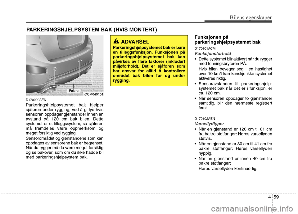 Hyundai Santa Fe 2010 Brukerhåndbok (in Norwegian) 459
Bilens egenskaper
D170000AEN
Parkeringshjelpsystemet bak hjelper
sjåføren under rygging, ved å gi lyd hvis
sensoren oppdager gjenstander innen en
avstand på 120 cm bak bilen. Dette
systemet Hyundai Santa Fe 2010 Brukerhåndbok (in Norwegian) 459
Bilens egenskaper
D170000AEN
Parkeringshjelpsystemet bak hjelper
sjåføren under rygging, ved å gi lyd hvis
sensoren oppdager gjenstander innen en
avstand på 120 cm bak bilen. Dette
systemet