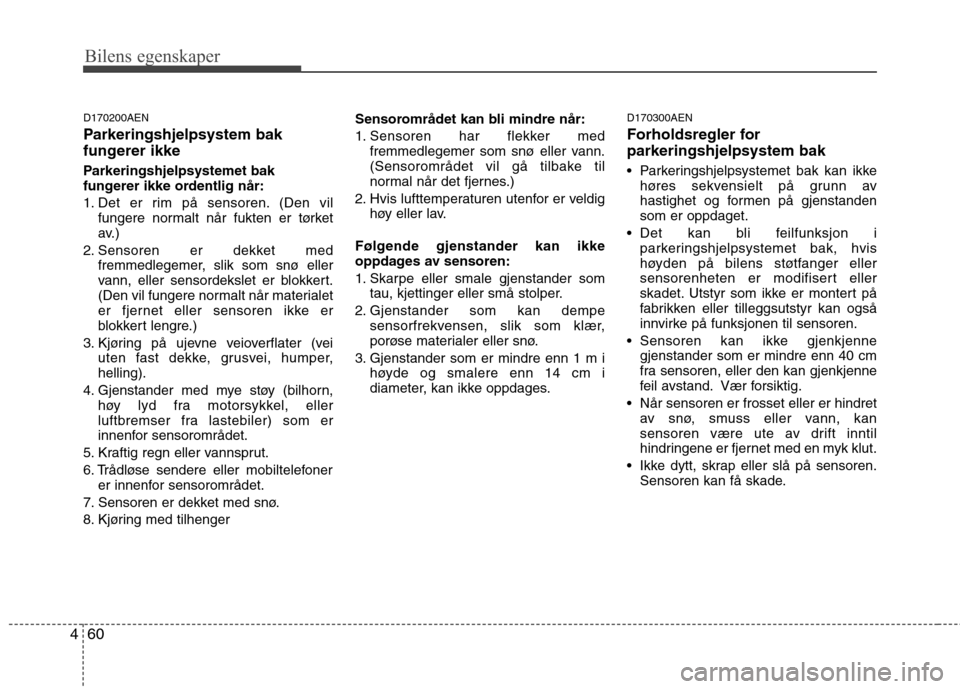 Hyundai Santa Fe 2010 Brukerhåndbok (in Norwegian) Bilens egenskaper
60
4
D170200AEN
Parkeringshjelpsystem bak
fungerer ikke
Parkeringshjelpsystemet bak
fungerer ikke ordentlig når:
1. Det er rim på sensoren. (Den vil
fungere normalt når fukte Hyundai Santa Fe 2010 Brukerhåndbok (in Norwegian) Bilens egenskaper
60
4
D170200AEN
Parkeringshjelpsystem bak
fungerer ikke
Parkeringshjelpsystemet bak
fungerer ikke ordentlig når:
1. Det er rim på sensoren. (Den vil
fungere normalt når fukte